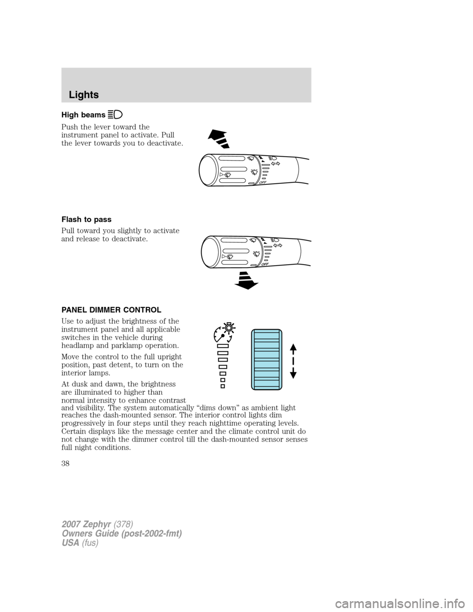 LINCOLN MKZ 2007 Owners Guide High beams
Push the lever toward the
instrument panel to activate. Pull
the lever towards you to deactivate.
Flash to pass
Pull toward you slightly to activate
and release to deactivate.
PANEL DIMMER LINCOLN MKZ 2007 Owners Guide High beams
Push the lever toward the
instrument panel to activate. Pull
the lever towards you to deactivate.
Flash to pass
Pull toward you slightly to activate
and release to deactivate.
PANEL DIMMER