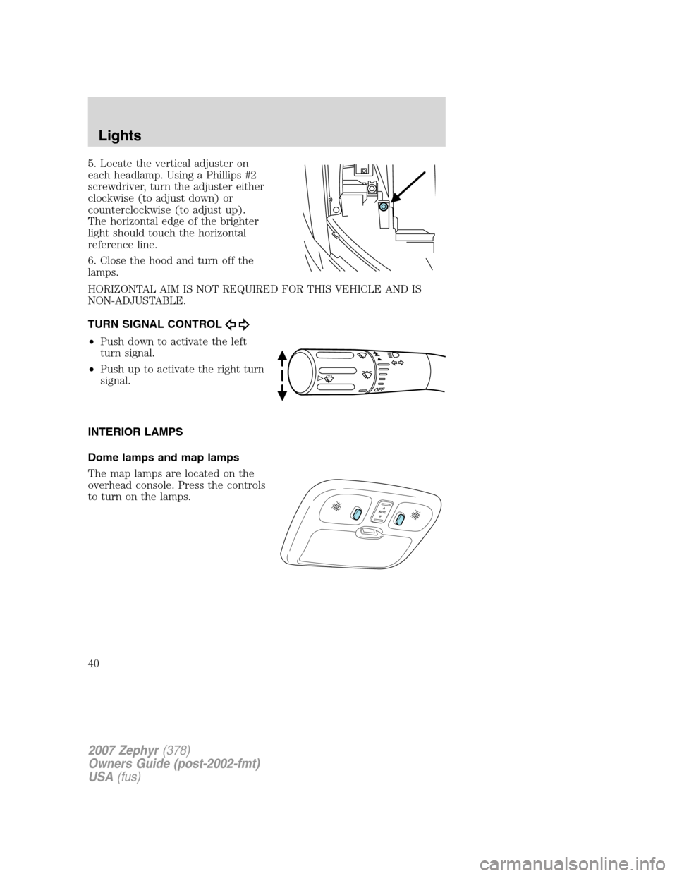 LINCOLN MKZ 2007 Owners Guide 5. Locate the vertical adjuster on
each headlamp. Using a Phillips #2
screwdriver, turn the adjuster either
clockwise (to adjust down) or
counterclockwise (to adjust up).
The horizontal edge of the br LINCOLN MKZ 2007 Owners Guide 5. Locate the vertical adjuster on
each headlamp. Using a Phillips #2
screwdriver, turn the adjuster either
clockwise (to adjust down) or
counterclockwise (to adjust up).
The horizontal edge of the br