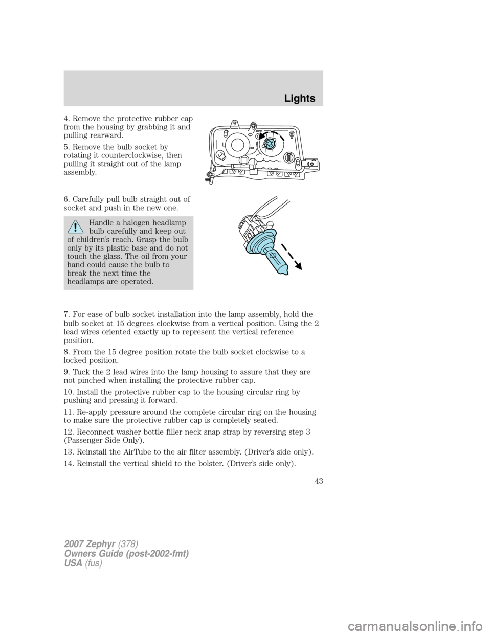 LINCOLN MKZ 2007  Owners Manual 4. Remove the protective rubber cap
from the housing by grabbing it and
pulling rearward.
5. Remove the bulb socket by
rotating it counterclockwise, then
pulling it straight out of the lamp
assembly.
