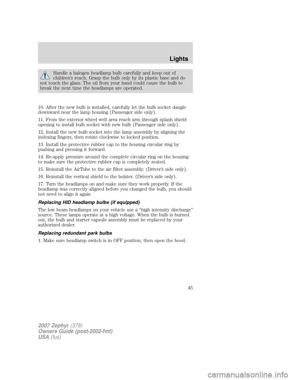 LINCOLN MKZ 2007 Service Manual Handle a halogen headlamp bulb carefully and keep out of
children’s reach. Grasp the bulb only by its plastic base and do
not touch the glass. The oil from your hand could cause the bulb to
break th LINCOLN MKZ 2007 Service Manual Handle a halogen headlamp bulb carefully and keep out of
children’s reach. Grasp the bulb only by its plastic base and do
not touch the glass. The oil from your hand could cause the bulb to
break th