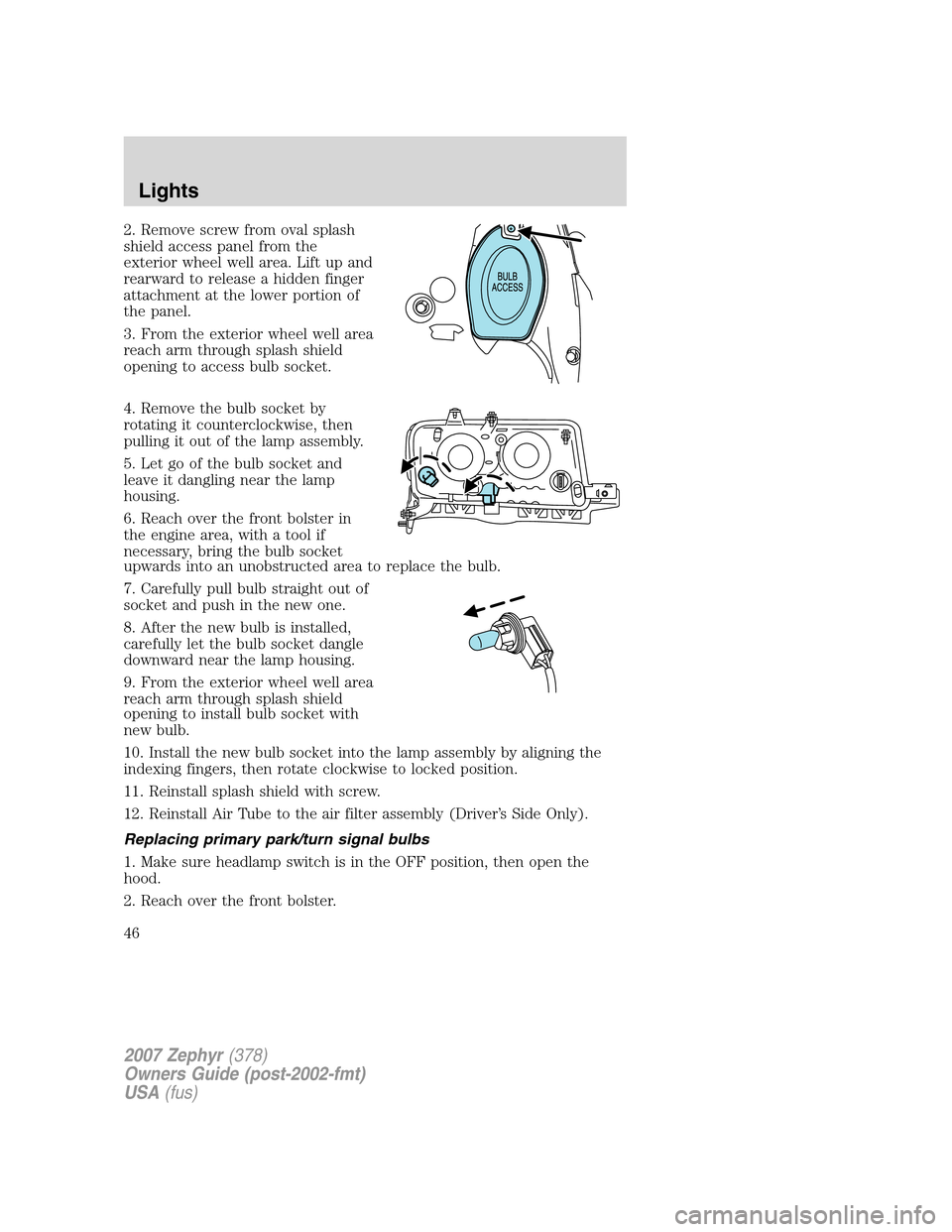 LINCOLN MKZ 2007 Service Manual 2. Remove screw from oval splash
shield access panel from the
exterior wheel well area. Lift up and
rearward to release a hidden finger
attachment at the lower portion of
the panel.
3. From the exteri LINCOLN MKZ 2007 Service Manual 2. Remove screw from oval splash
shield access panel from the
exterior wheel well area. Lift up and
rearward to release a hidden finger
attachment at the lower portion of
the panel.
3. From the exteri