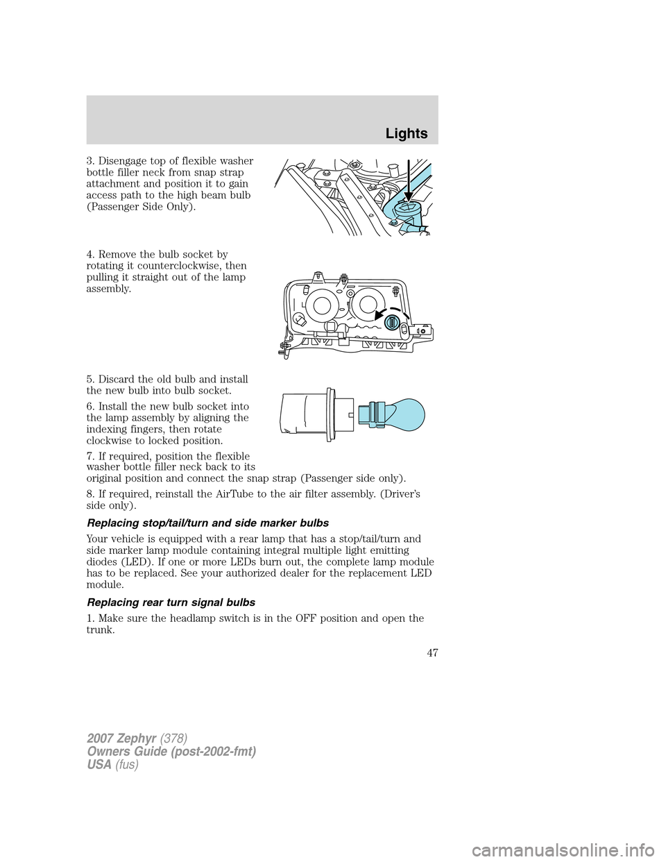 LINCOLN MKZ 2007 Service Manual 3. Disengage top of flexible washer
bottle filler neck from snap strap
attachment and position it to gain
access path to the high beam bulb
(Passenger Side Only).
4. Remove the bulb socket by
rotating LINCOLN MKZ 2007 Service Manual 3. Disengage top of flexible washer
bottle filler neck from snap strap
attachment and position it to gain
access path to the high beam bulb
(Passenger Side Only).
4. Remove the bulb socket by
rotating