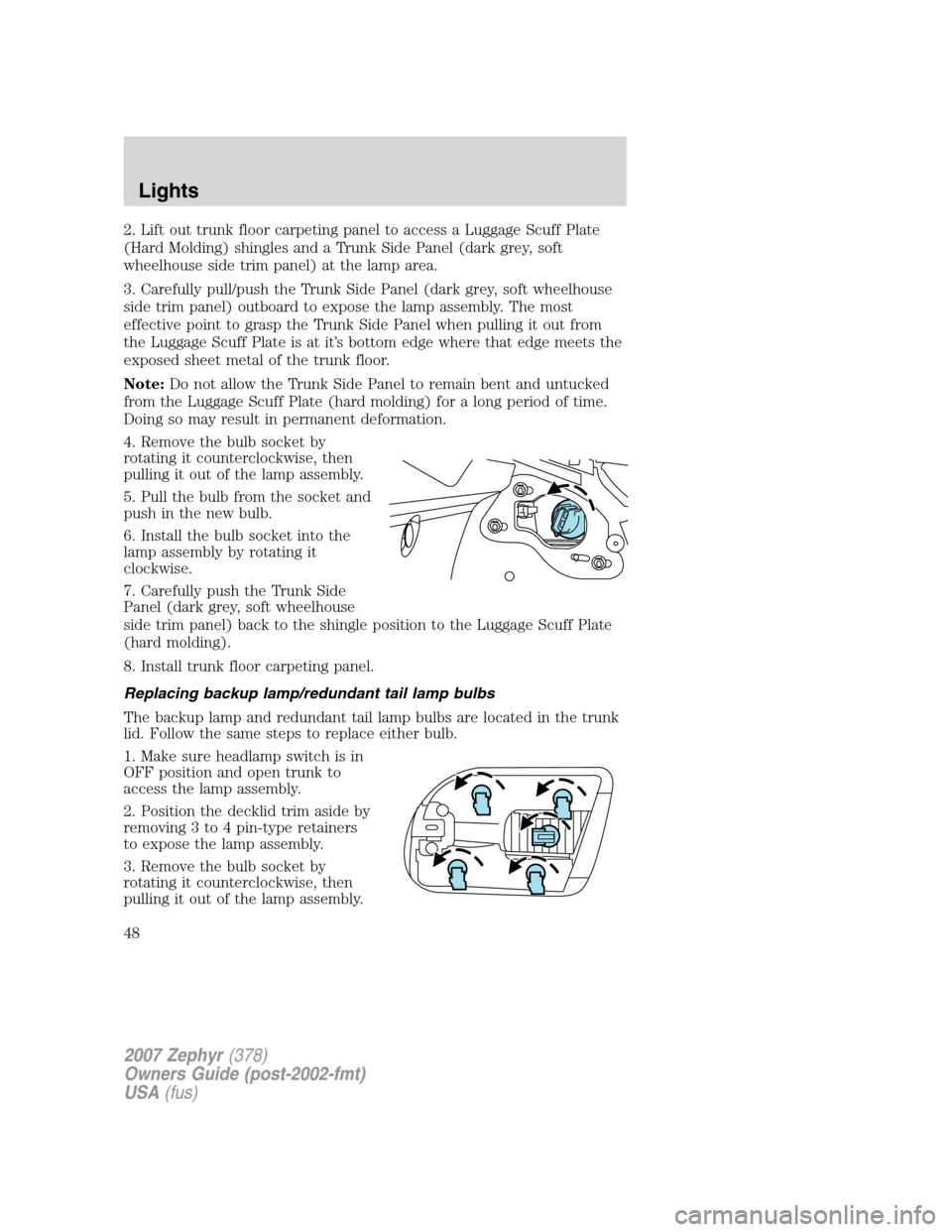 LINCOLN MKZ 2007  Owners Manual 2. Lift out trunk floor carpeting panel to access a Luggage Scuff Plate
(Hard Molding) shingles and a Trunk Side Panel (dark grey, soft
wheelhouse side trim panel) at the lamp area.
3. Carefully pull/