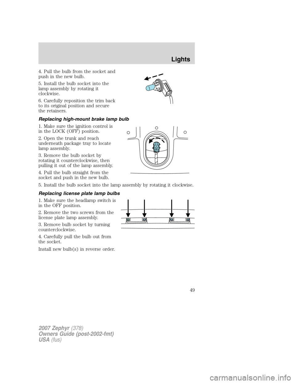 LINCOLN MKZ 2007 Service Manual 4. Pull the bulb from the socket and
push in the new bulb.
5. Install the bulb socket into the
lamp assembly by rotating it
clockwise.
6. Carefully reposition the trim back
to its original position an LINCOLN MKZ 2007 Service Manual 4. Pull the bulb from the socket and
push in the new bulb.
5. Install the bulb socket into the
lamp assembly by rotating it
clockwise.
6. Carefully reposition the trim back
to its original position an
