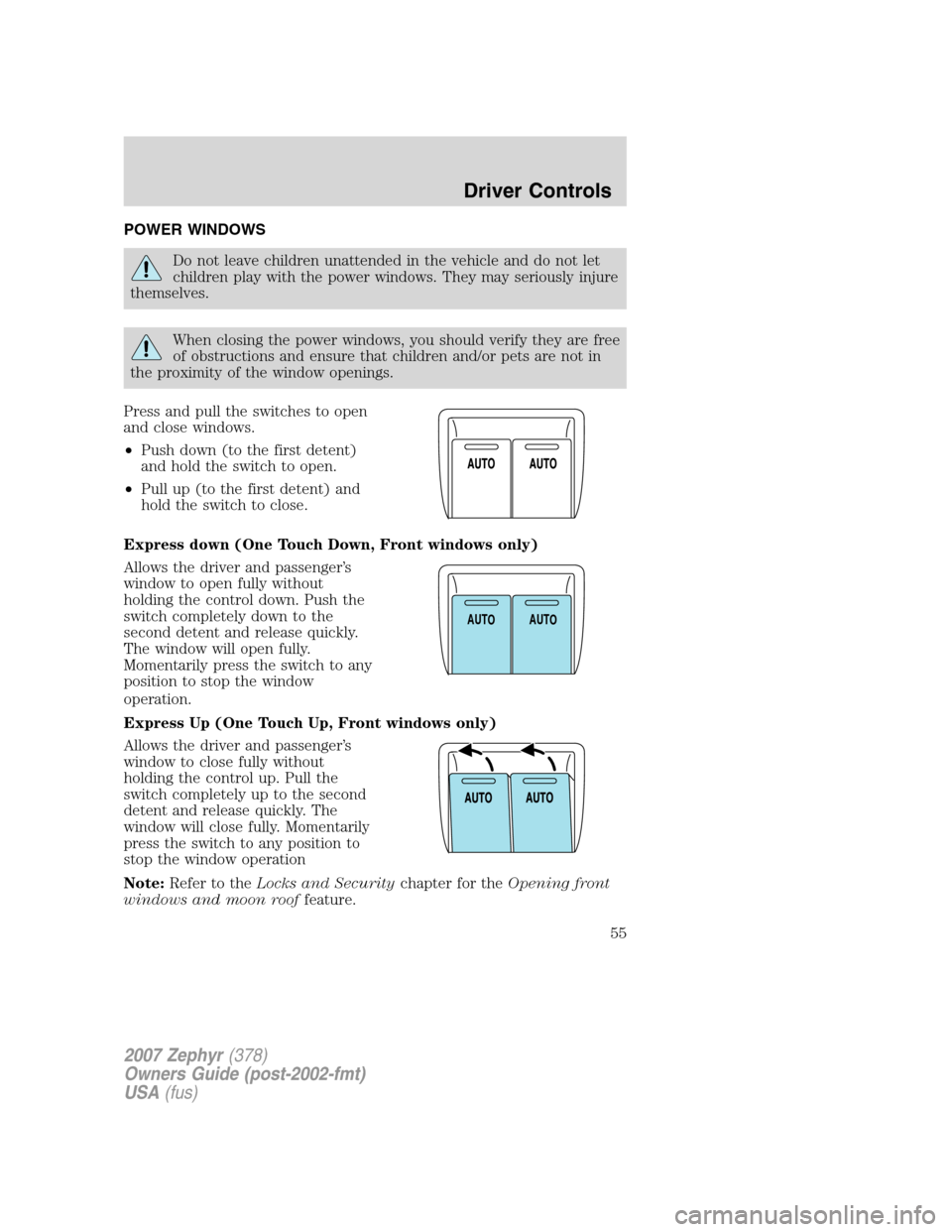 LINCOLN MKZ 2007 Workshop Manual POWER WINDOWS
Do not leave children unattended in the vehicle and do not let
children play with the power windows. They may seriously injure
themselves.
When closing the power windows, you should veri LINCOLN MKZ 2007 Workshop Manual POWER WINDOWS
Do not leave children unattended in the vehicle and do not let
children play with the power windows. They may seriously injure
themselves.
When closing the power windows, you should veri