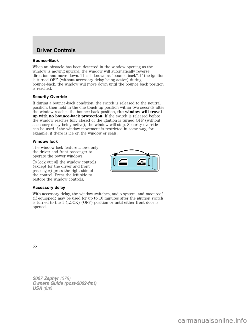 LINCOLN MKZ 2007 Workshop Manual Bounce-Back
When an obstacle has been detected in the window opening as the
window is moving upward, the window will automatically reverse
direction and move down. This is known as “bounce-back”. LINCOLN MKZ 2007 Workshop Manual Bounce-Back
When an obstacle has been detected in the window opening as the
window is moving upward, the window will automatically reverse
direction and move down. This is known as “bounce-back”.