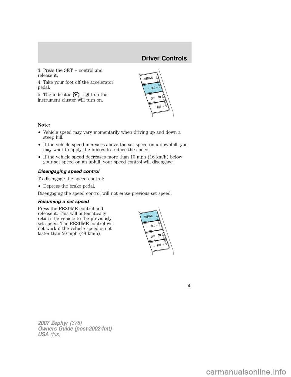 LINCOLN MKZ 2007 Owners Manual 3. Press the SET + control and
release it.
4. Take your foot off the accelerator
pedal.
5. The indicator
light on the
instrument cluster will turn on.
Note:
•Vehicle speed may vary momentarily when LINCOLN MKZ 2007 Owners Manual 3. Press the SET + control and
release it.
4. Take your foot off the accelerator
pedal.
5. The indicator
light on the
instrument cluster will turn on.
Note:
•Vehicle speed may vary momentarily when