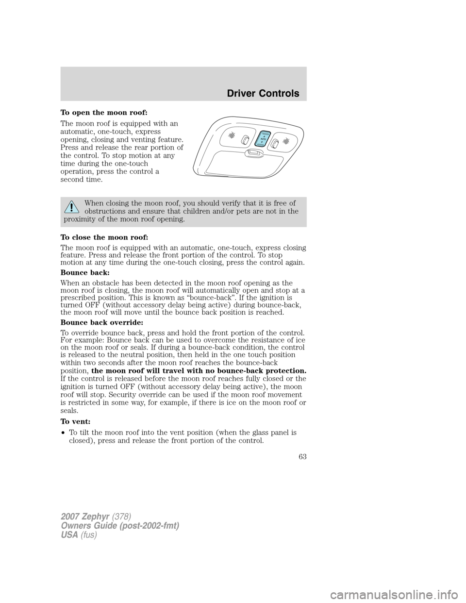 LINCOLN MKZ 2007  Owners Manual To open the moon roof:
The moon roof is equipped with an
automatic, one-touch, express
opening, closing and venting feature.
Press and release the rear portion of
the control. To stop motion at any
ti