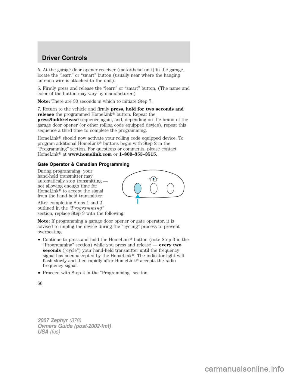 LINCOLN MKZ 2007  Owners Manual 5. At the garage door opener receiver (motor-head unit) in the garage,
locate the “learn” or “smart” button (usually near where the hanging
antenna wire is attached to the unit).
6. Firmly pre