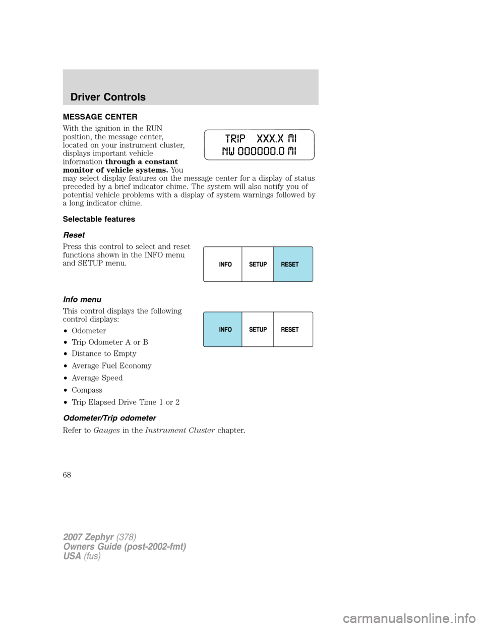 LINCOLN MKZ 2007  Owners Manual MESSAGE CENTER
With the ignition in the RUN
position, the message center,
located on your instrument cluster,
displays important vehicle
informationthrough a constant
monitor of vehicle systems.Yo u
m