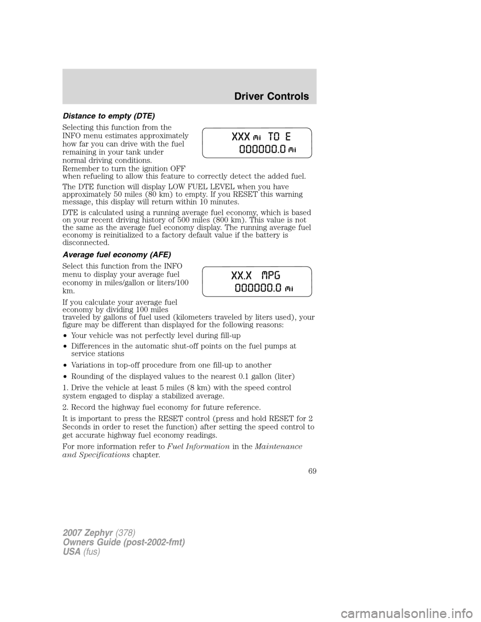LINCOLN MKZ 2007 Owners Manual Distance to empty (DTE)
Selecting this function from the
INFO menu estimates approximately
how far you can drive with the fuel
remaining in your tank under
normal driving conditions.
Remember to turn LINCOLN MKZ 2007 Owners Manual Distance to empty (DTE)
Selecting this function from the
INFO menu estimates approximately
how far you can drive with the fuel
remaining in your tank under
normal driving conditions.
Remember to turn