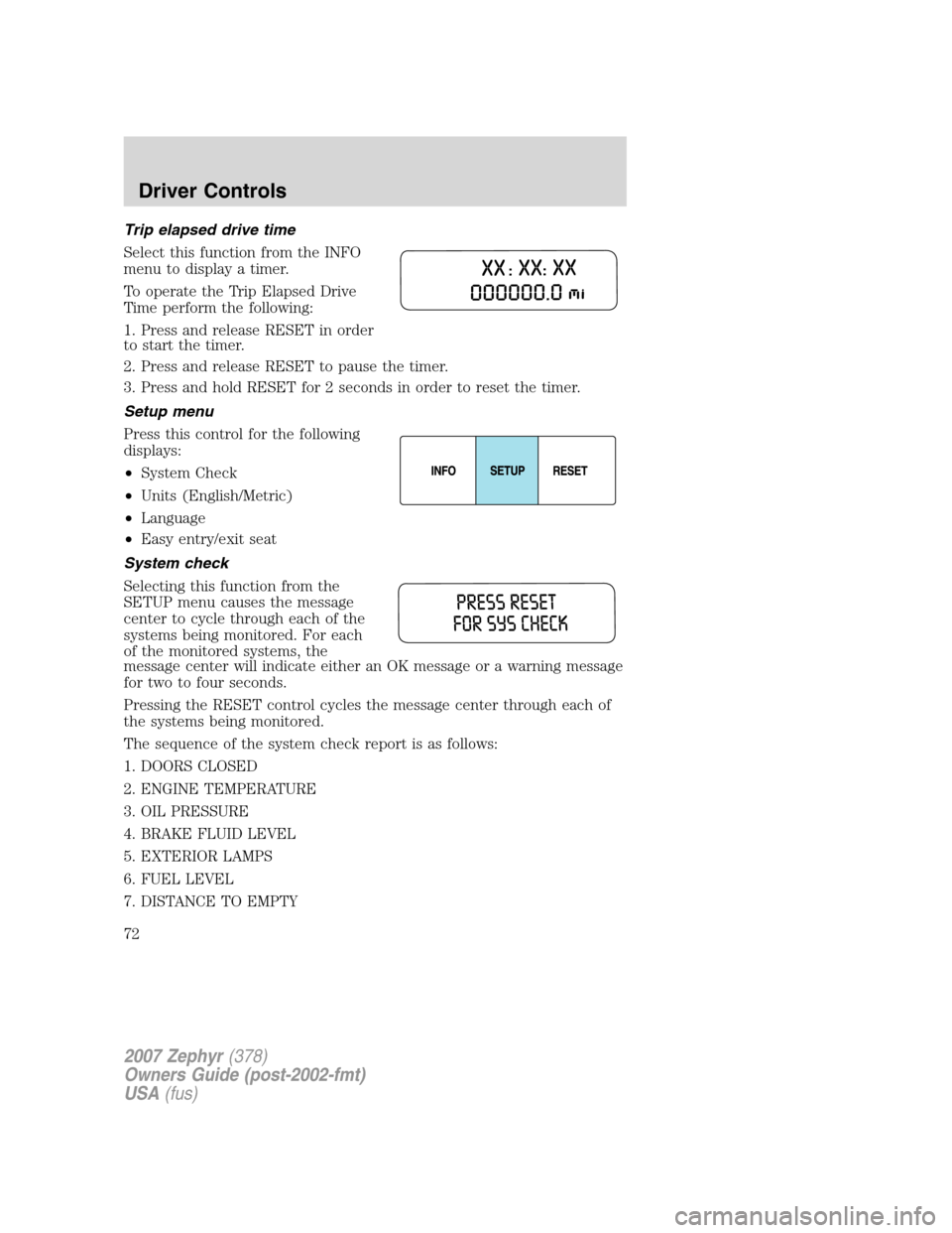 LINCOLN MKZ 2007  Owners Manual Trip elapsed drive time
Select this function from the INFO
menu to display a timer.
To operate the Trip Elapsed Drive
Time perform the following:
1. Press and release RESET in order
to start the timer