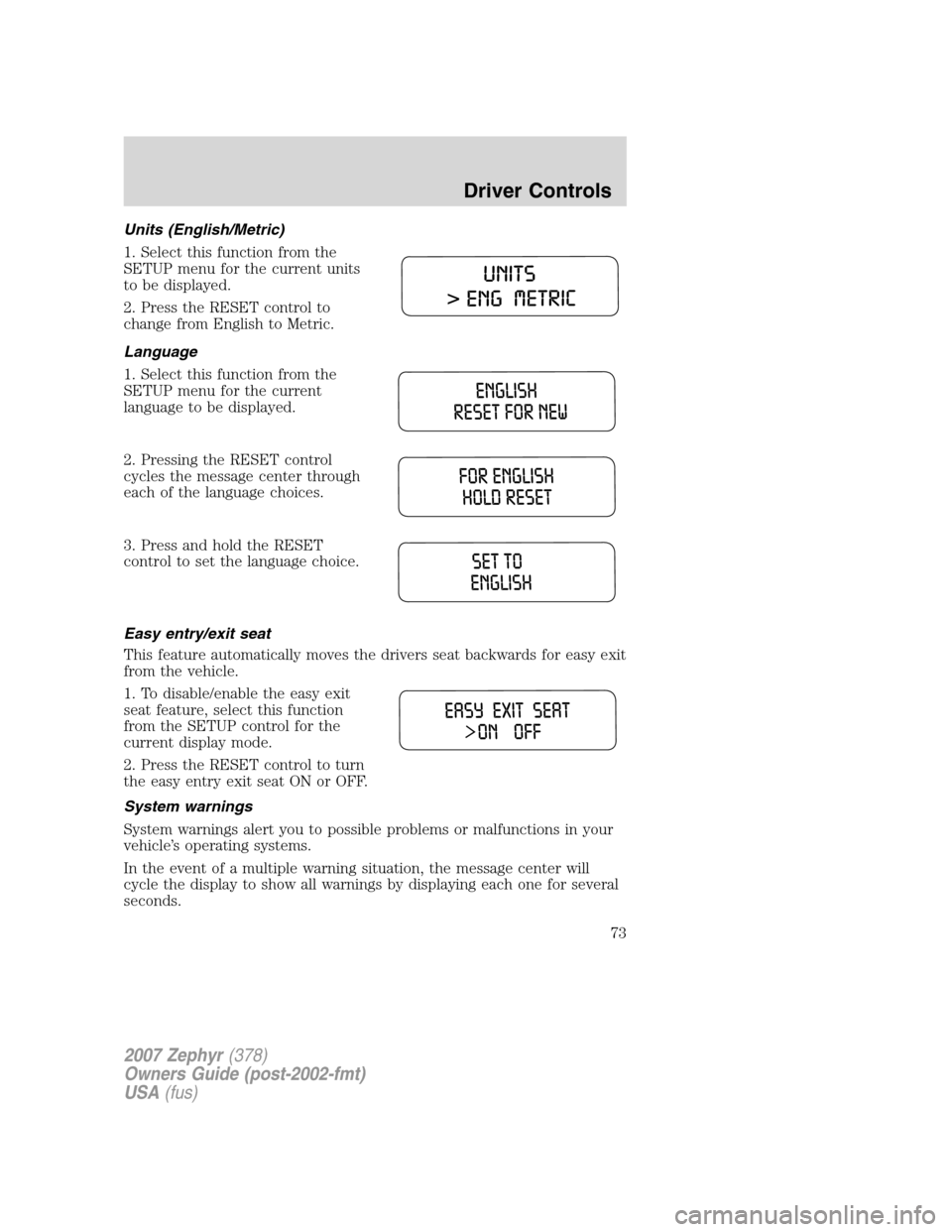 LINCOLN MKZ 2007 Owners Manual Units (English/Metric)
1. Select this function from the
SETUP menu for the current units
to be displayed.
2. Press the RESET control to
change from English to Metric.
Language
1. Select this function LINCOLN MKZ 2007 Owners Manual Units (English/Metric)
1. Select this function from the
SETUP menu for the current units
to be displayed.
2. Press the RESET control to
change from English to Metric.
Language
1. Select this function