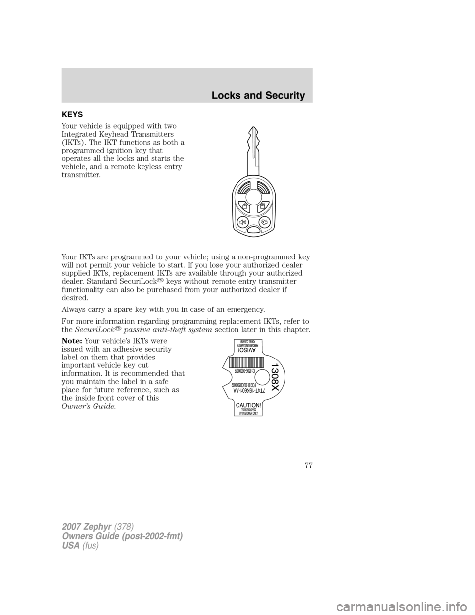 LINCOLN MKZ 2007  Owners Manual KEYS
Your vehicle is equipped with two
Integrated Keyhead Transmitters
(IKTs). The IKT functions as both a
programmed ignition key that
operates all the locks and starts the
vehicle, and a remote keyl