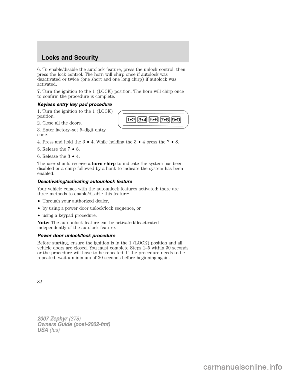 LINCOLN MKZ 2007 User Guide 6. To enable/disable the autolock feature, press the unlock control, then
press the lock control. The horn will chirp once if autolock was
deactivated or twice (one short and one long chirp) if autolo LINCOLN MKZ 2007 User Guide 6. To enable/disable the autolock feature, press the unlock control, then
press the lock control. The horn will chirp once if autolock was
deactivated or twice (one short and one long chirp) if autolo