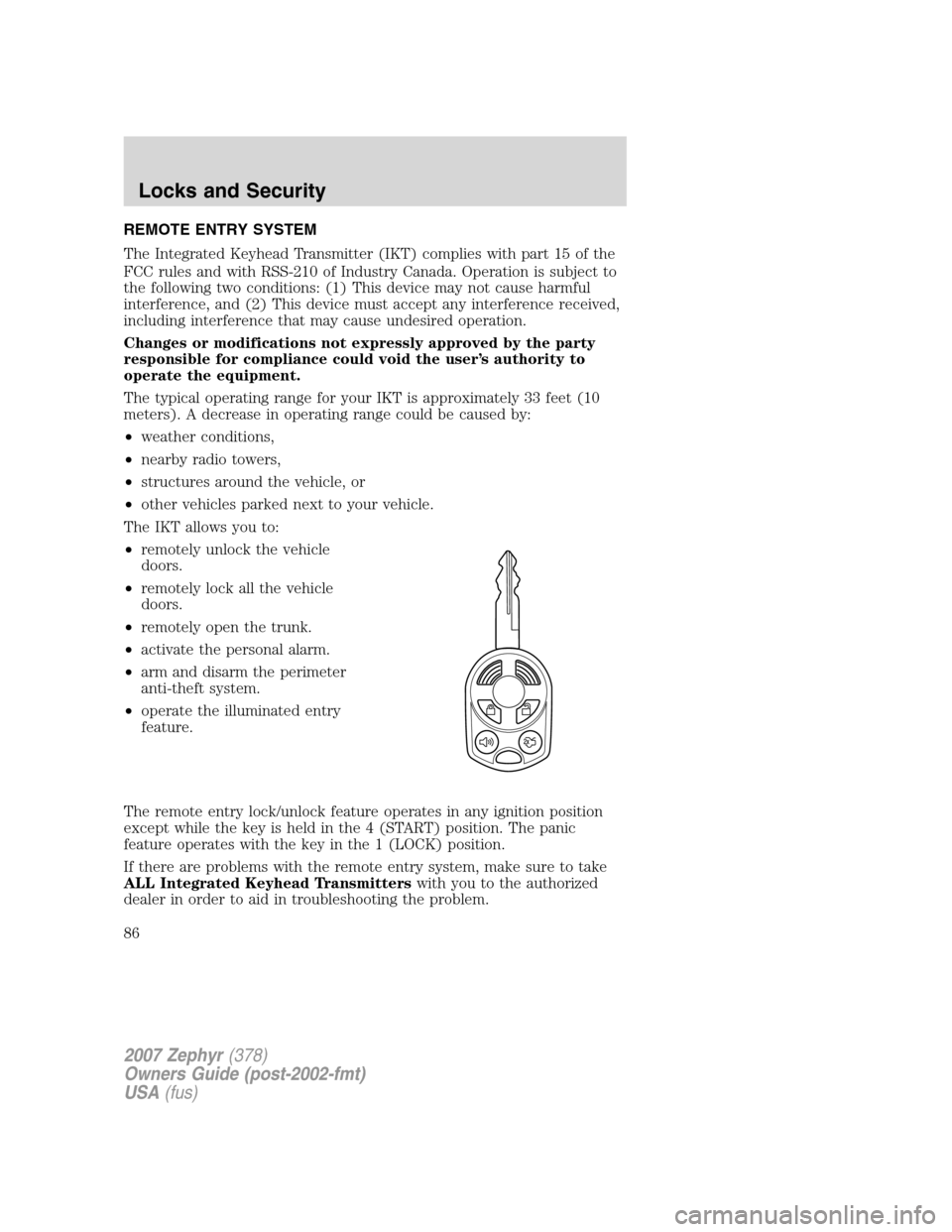 LINCOLN MKZ 2007  Owners Manual REMOTE ENTRY SYSTEM
The Integrated Keyhead Transmitter (IKT) complies with part 15 of the
FCC rules and with RSS-210 of Industry Canada. Operation is subject to
the following two conditions: (1) This 