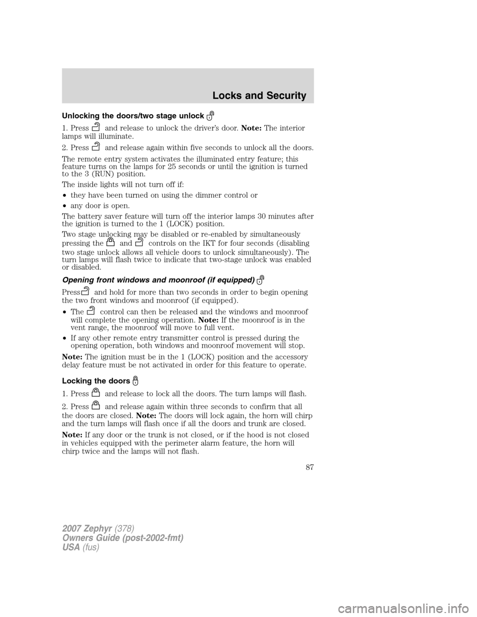 LINCOLN MKZ 2007  Owners Manual Unlocking the doors/two stage unlock
1. Pressand release to unlock the driver’s door.Note:The interior
lamps will illuminate.
2. Press
and release again within five seconds to unlock all the doors.
