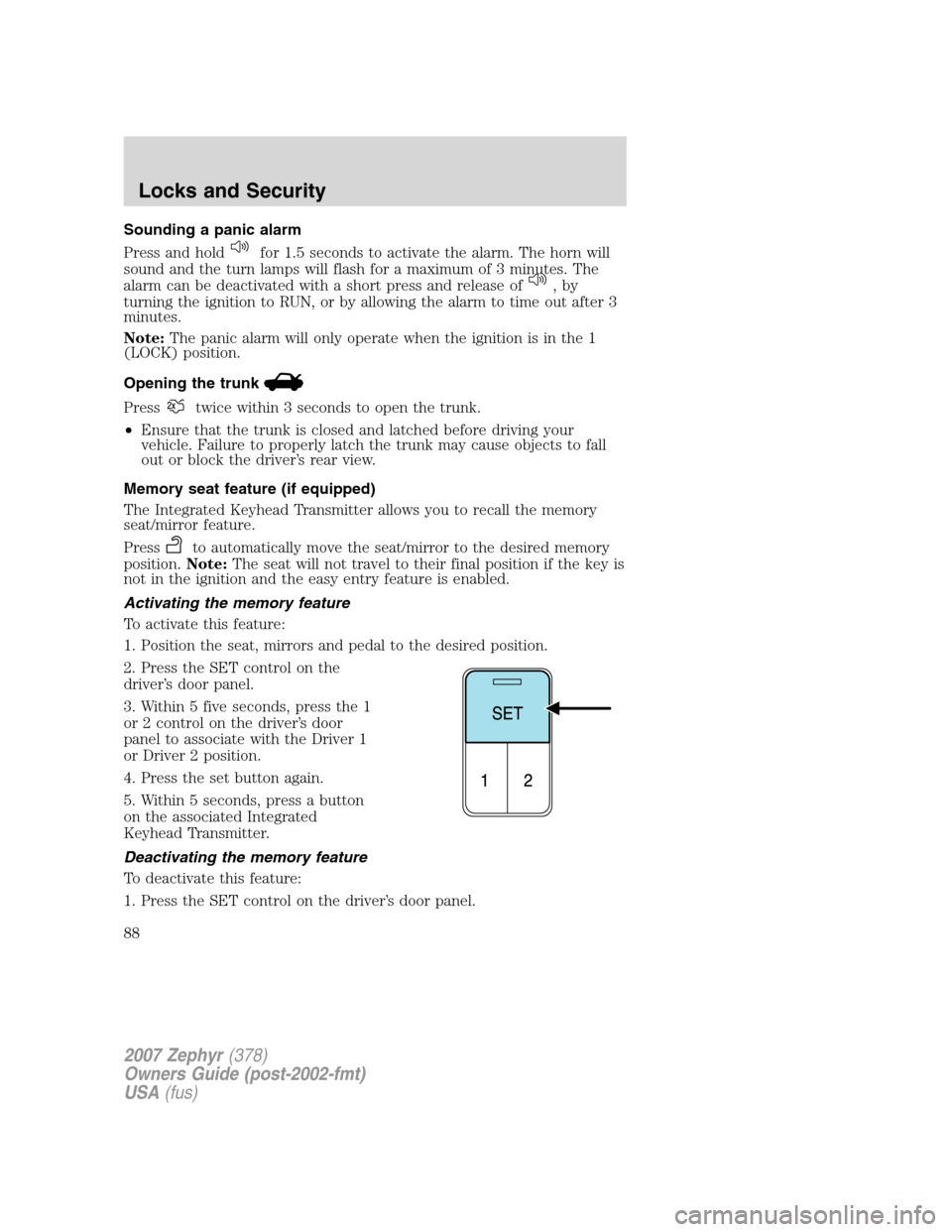 LINCOLN MKZ 2007  Owners Manual Sounding a panic alarm
Press and hold
for 1.5 seconds to activate the alarm. The horn will
sound and the turn lamps will flash for a maximum of 3 minutes. The
alarm can be deactivated with a short pre