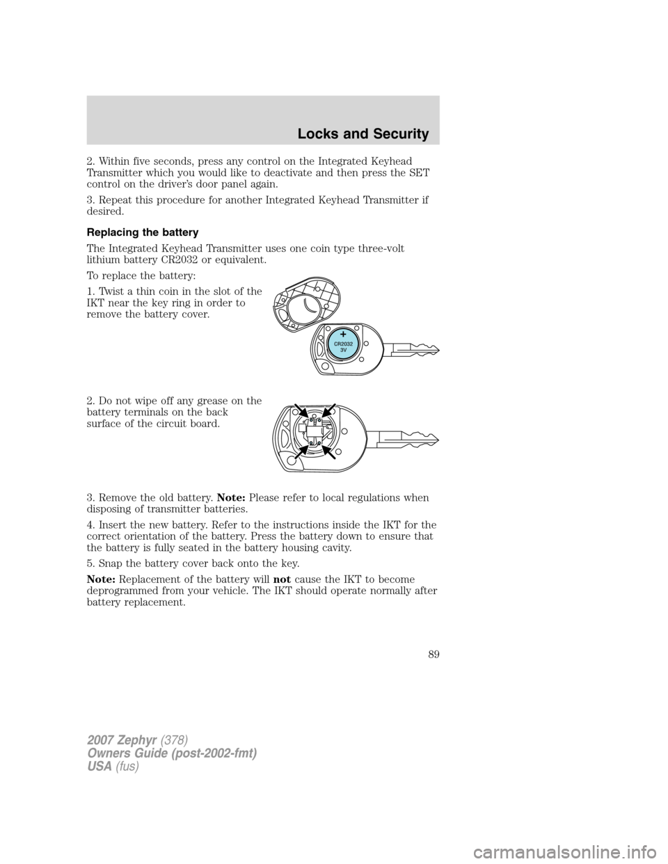 LINCOLN MKZ 2007 Owners Manual 2. Within five seconds, press any control on the Integrated Keyhead
Transmitter which you would like to deactivate and then press the SET
control on the driver’s door panel again.
3. Repeat this pro LINCOLN MKZ 2007 Owners Manual 2. Within five seconds, press any control on the Integrated Keyhead
Transmitter which you would like to deactivate and then press the SET
control on the driver’s door panel again.
3. Repeat this pro