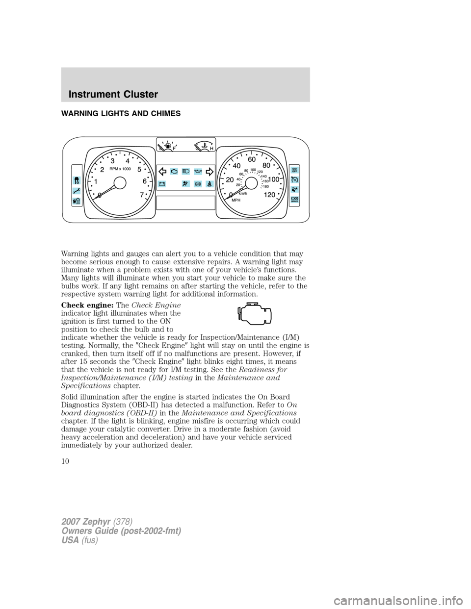 LINCOLN MKZ 2007  Owners Manual WARNING LIGHTS AND CHIMES
Warning lights and gauges can alert you to a vehicle condition that may
become serious enough to cause extensive repairs. A warning light may
illuminate when a problem exists