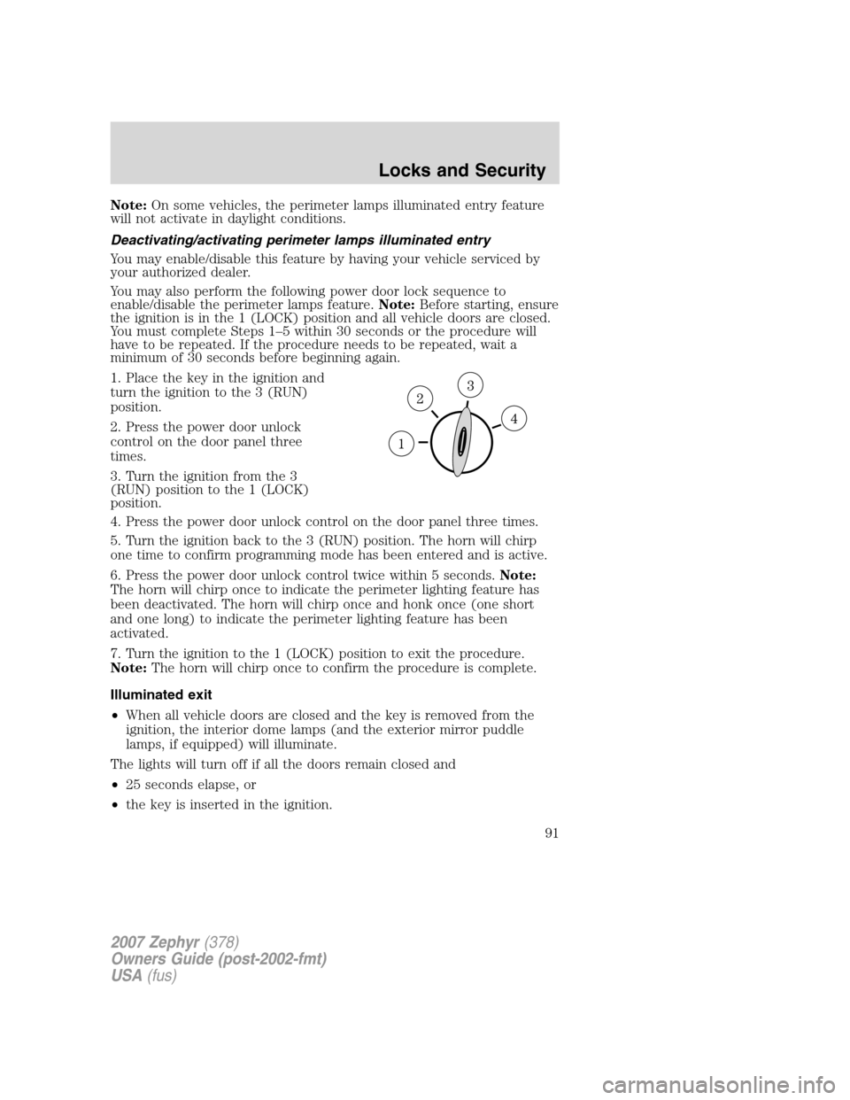 LINCOLN MKZ 2007 Owners Manual Note:On some vehicles, the perimeter lamps illuminated entry feature
will not activate in daylight conditions.
Deactivating/activating perimeter lamps illuminated entry
You may enable/disable this fea LINCOLN MKZ 2007 Owners Manual Note:On some vehicles, the perimeter lamps illuminated entry feature
will not activate in daylight conditions.
Deactivating/activating perimeter lamps illuminated entry
You may enable/disable this fea