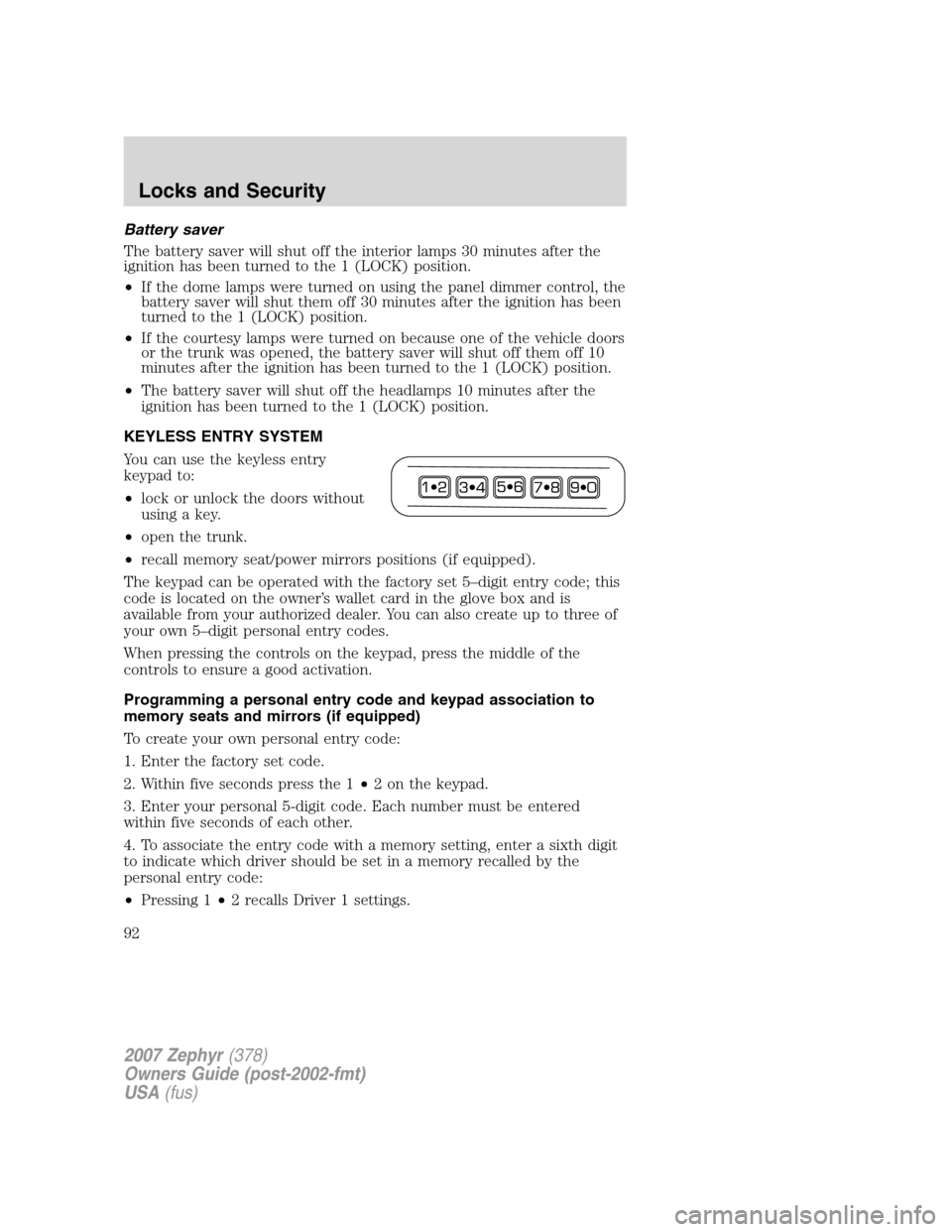 LINCOLN MKZ 2007 Owners Manual Battery saver
The battery saver will shut off the interior lamps 30 minutes after the
ignition has been turned to the 1 (LOCK) position.
•If the dome lamps were turned on using the panel dimmer cont LINCOLN MKZ 2007 Owners Manual Battery saver
The battery saver will shut off the interior lamps 30 minutes after the
ignition has been turned to the 1 (LOCK) position.
•If the dome lamps were turned on using the panel dimmer cont