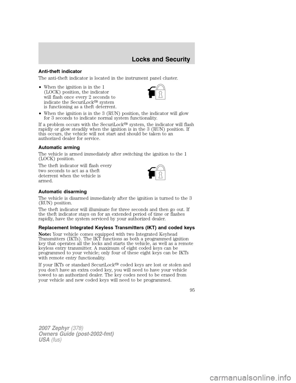 LINCOLN MKZ 2007 Owners Manual Anti-theft indicator
The anti-theft indicator is located in the instrument panel cluster.
•When the ignition is in the 1
(LOCK) position, the indicator
will flash once every 2 seconds to
indicate th LINCOLN MKZ 2007 Owners Manual Anti-theft indicator
The anti-theft indicator is located in the instrument panel cluster.
•When the ignition is in the 1
(LOCK) position, the indicator
will flash once every 2 seconds to
indicate th