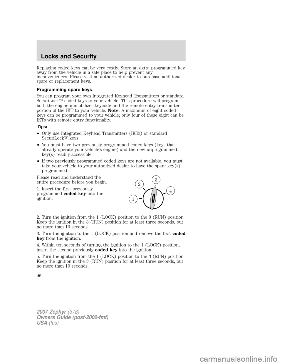 LINCOLN MKZ 2007 Owners Manual Replacing coded keys can be very costly. Store an extra programmed key
away from the vehicle in a safe place to help prevent any
inconveniences. Please visit an authorized dealer to purchase additiona LINCOLN MKZ 2007 Owners Manual Replacing coded keys can be very costly. Store an extra programmed key
away from the vehicle in a safe place to help prevent any
inconveniences. Please visit an authorized dealer to purchase additiona