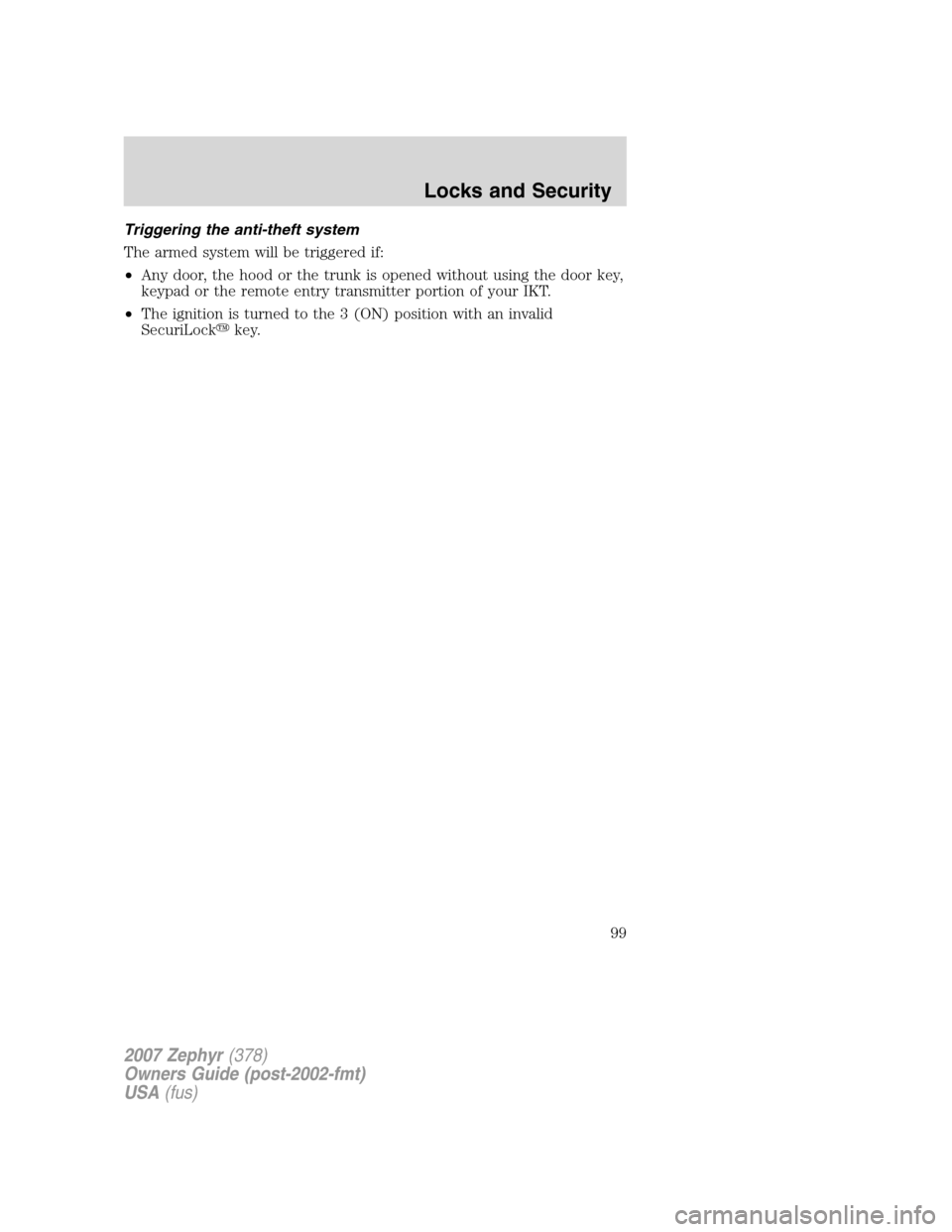 LINCOLN MKZ 2007 Owners Manual Triggering the anti-theft system
The armed system will be triggered if:
•Any door, the hood or the trunk is opened without using the door key,
keypad or the remote entry transmitter portion of your LINCOLN MKZ 2007 Owners Manual Triggering the anti-theft system
The armed system will be triggered if:
•Any door, the hood or the trunk is opened without using the door key,
keypad or the remote entry transmitter portion of your