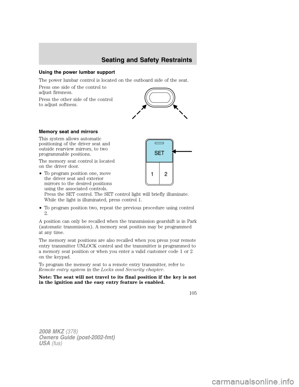 LINCOLN MKZ 2008 Owners Manual Using the power lumbar support
The power lumbar control is located on the outboard side of the seat.
Press one side of the control to
adjust firmness.
Press the other side of the control
to adjust sof LINCOLN MKZ 2008 Owners Manual Using the power lumbar support
The power lumbar control is located on the outboard side of the seat.
Press one side of the control to
adjust firmness.
Press the other side of the control
to adjust sof