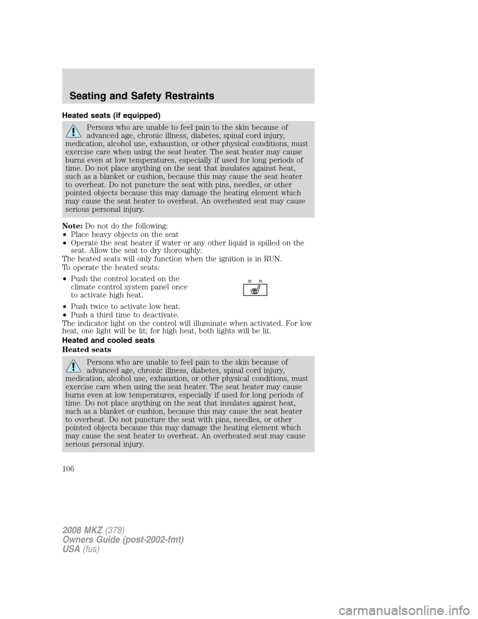 LINCOLN MKZ 2008 User Guide Heated seats (if equipped)
Persons who are unable to feel pain to the skin because of
advanced age, chronic illness, diabetes, spinal cord injury,
medication, alcohol use, exhaustion, or other physica