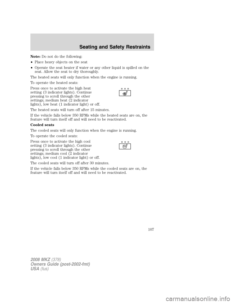 LINCOLN MKZ 2008 User Guide Note:Do not do the following:
•Place heavy objects on the seat
•Operate the seat heater if water or any other liquid is spilled on the
seat. Allow the seat to dry thoroughly.
The heated seats will LINCOLN MKZ 2008 User Guide Note:Do not do the following:
•Place heavy objects on the seat
•Operate the seat heater if water or any other liquid is spilled on the
seat. Allow the seat to dry thoroughly.
The heated seats will
