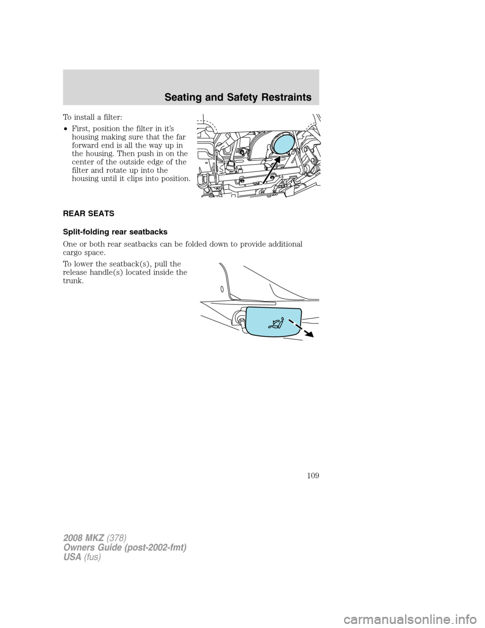 LINCOLN MKZ 2008  Owners Manual To install a filter:
•First, position the filter in it’s
housing making sure that the far
forward end is all the way up in
the housing. Then push in on the
center of the outside edge of the
filter