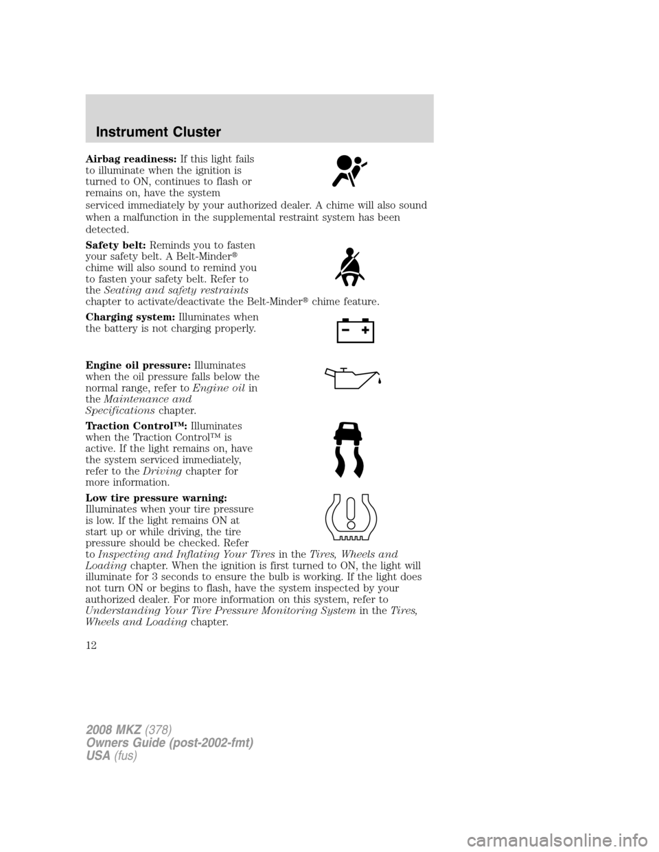 LINCOLN MKZ 2008 User Guide Airbag readiness:If this light fails
to illuminate when the ignition is
turned to ON, continues to flash or
remains on, have the system
serviced immediately by your authorized dealer. A chime will als