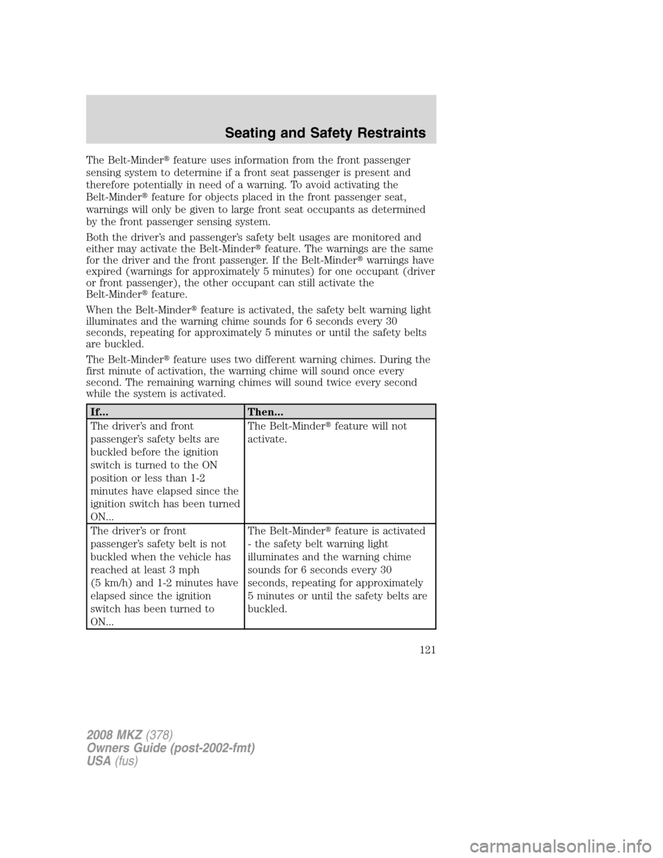 LINCOLN MKZ 2008  Owners Manual The Belt-Minderfeature uses information from the front passenger
sensing system to determine if a front seat passenger is present and
therefore potentially in need of a warning. To avoid activating t