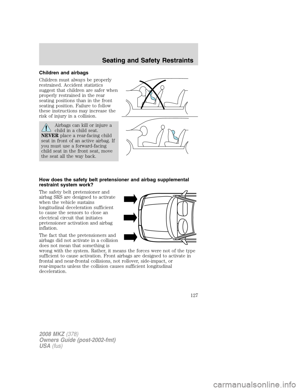 LINCOLN MKZ 2008 User Guide Children and airbags
Children must always be properly
restrained. Accident statistics
suggest that children are safer when
properly restrained in the rear
seating positions than in the front
seating p