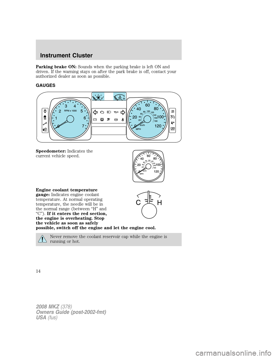 LINCOLN MKZ 2008  Owners Manual Parking brake ON:Sounds when the parking brake is left ON and
driven. If the warning stays on after the park brake is off, contact your
authorized dealer as soon as possible.
GAUGES
Speedometer:Indica