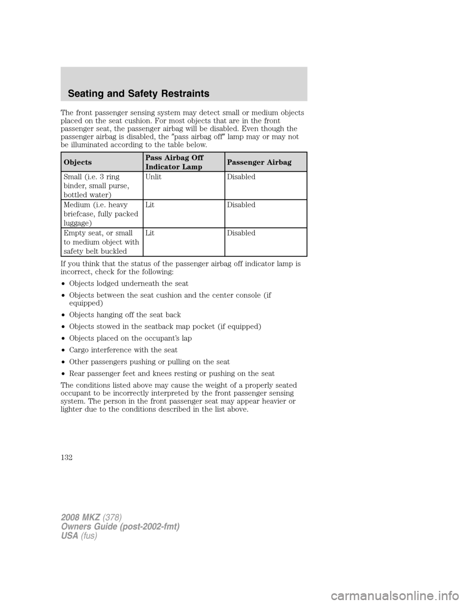 LINCOLN MKZ 2008 User Guide The front passenger sensing system may detect small or medium objects
placed on the seat cushion. For most objects that are in the front
passenger seat, the passenger airbag will be disabled. Even tho