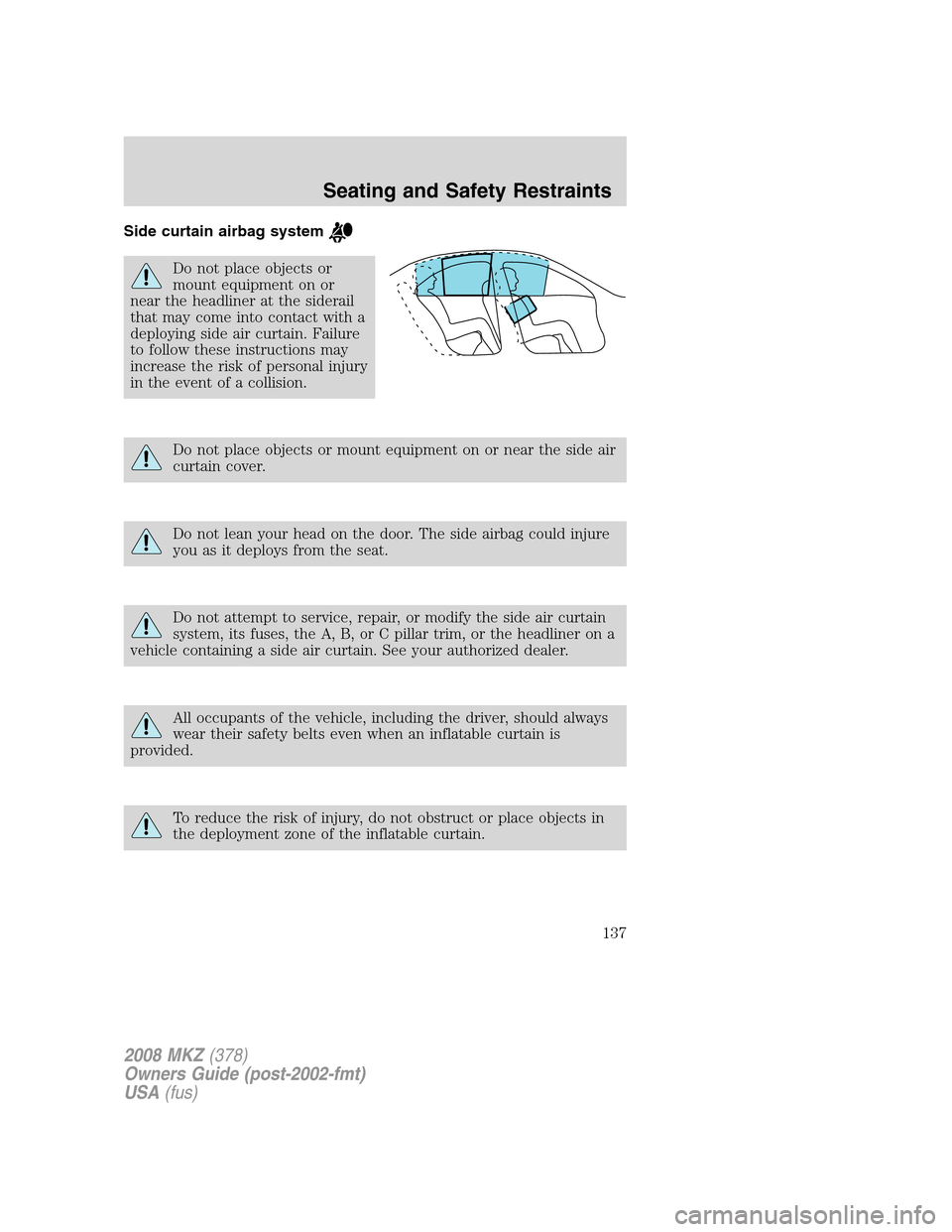 LINCOLN MKZ 2008  Owners Manual Side curtain airbag system
Do not place objects or
mount equipment on or
near the headliner at the siderail
that may come into contact with a
deploying side air curtain. Failure
to follow these instru