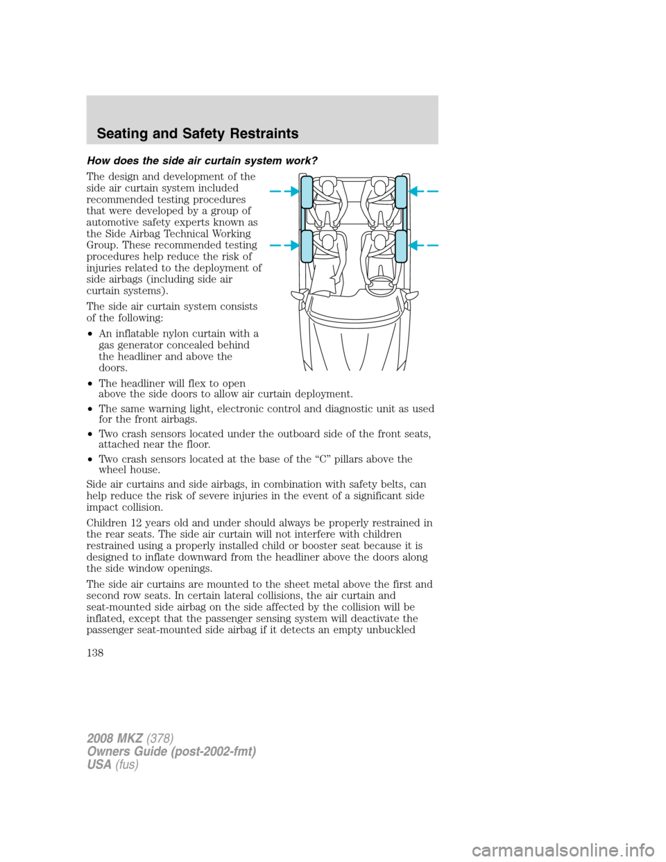 LINCOLN MKZ 2008  Owners Manual How does the side air curtain system work?
The design and development of the
side air curtain system included
recommended testing procedures
that were developed by a group of
automotive safety experts