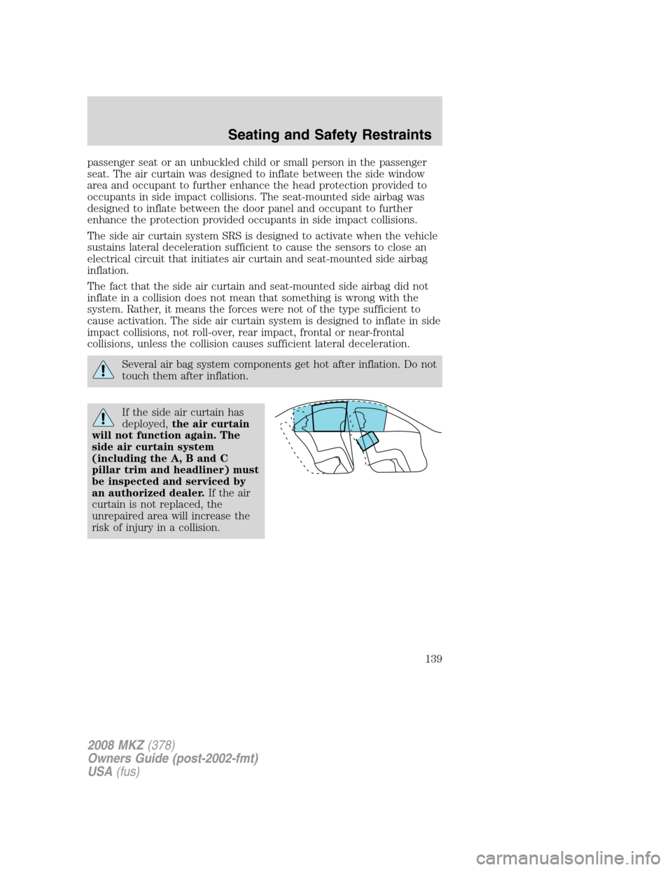 LINCOLN MKZ 2008  Owners Manual passenger seat or an unbuckled child or small person in the passenger
seat. The air curtain was designed to inflate between the side window
area and occupant to further enhance the head protection pro