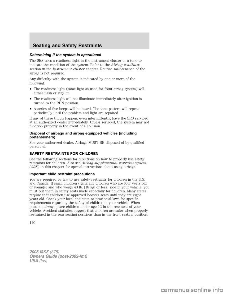 LINCOLN MKZ 2008 User Guide Determining if the system is operational
The SRS uses a readiness light in the instrument cluster or a tone to
indicate the condition of the system. Refer to theAirbag readiness
section in theInstrume