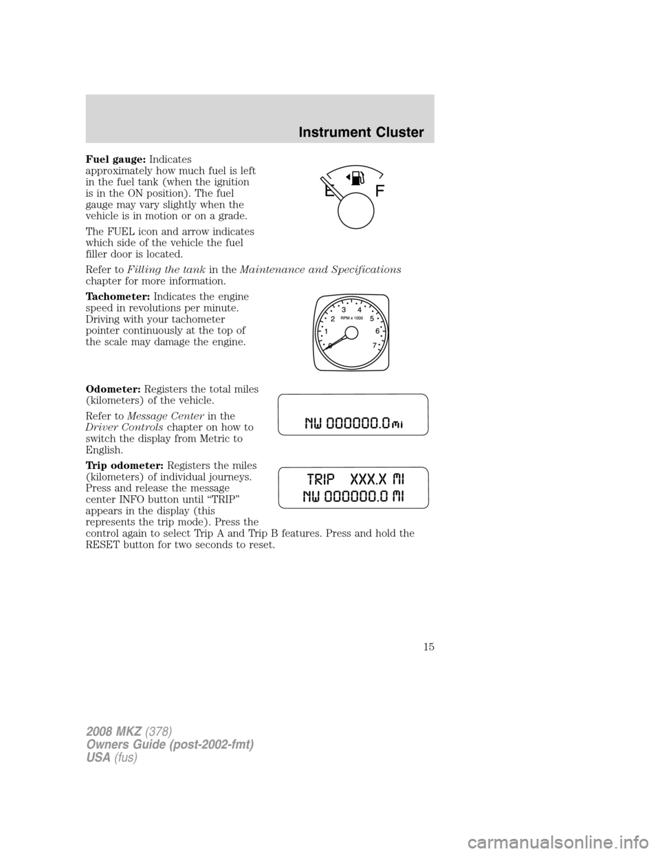 LINCOLN MKZ 2008 Owners Manual Fuel gauge:Indicates
approximately how much fuel is left
in the fuel tank (when the ignition
is in the ON position). The fuel
gauge may vary slightly when the
vehicle is in motion or on a grade.
The F LINCOLN MKZ 2008 Owners Manual Fuel gauge:Indicates
approximately how much fuel is left
in the fuel tank (when the ignition
is in the ON position). The fuel
gauge may vary slightly when the
vehicle is in motion or on a grade.
The F