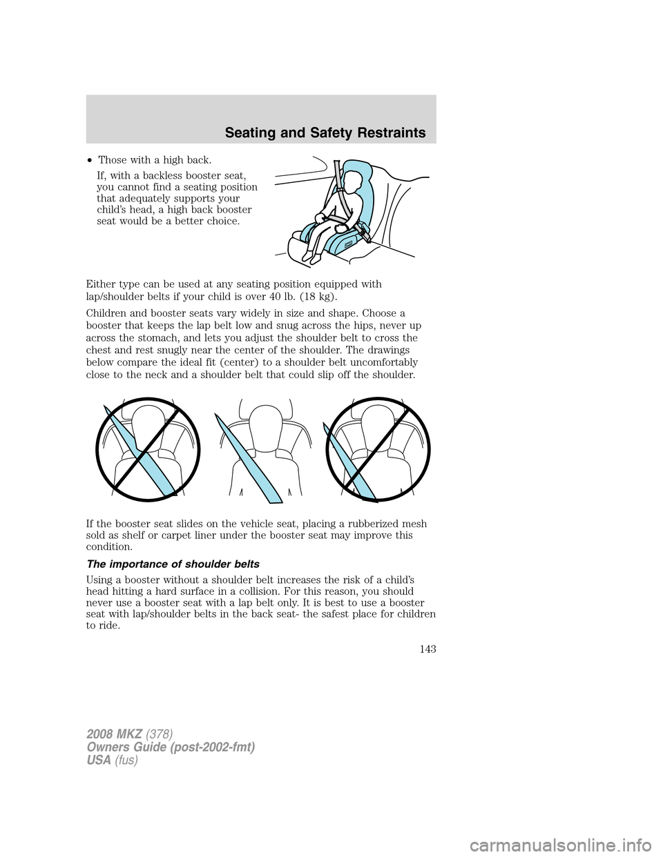 LINCOLN MKZ 2008 Owners Manual •Those with a high back.
If, with a backless booster seat,
you cannot find a seating position
that adequately supports your
child’s head, a high back booster
seat would be a better choice.
Either LINCOLN MKZ 2008 Owners Manual •Those with a high back.
If, with a backless booster seat,
you cannot find a seating position
that adequately supports your
child’s head, a high back booster
seat would be a better choice.
Either