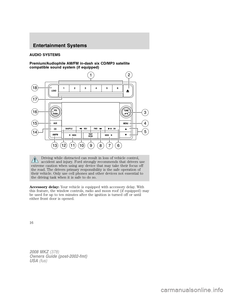 LINCOLN MKZ 2008 User Guide AUDIO SYSTEMS
Premium/Audiophile AM/FM in-dash six CD/MP3 satellite
compatible sound system (if equipped)
Driving while distracted can result in loss of vehicle control,
accident and injury. Ford stro