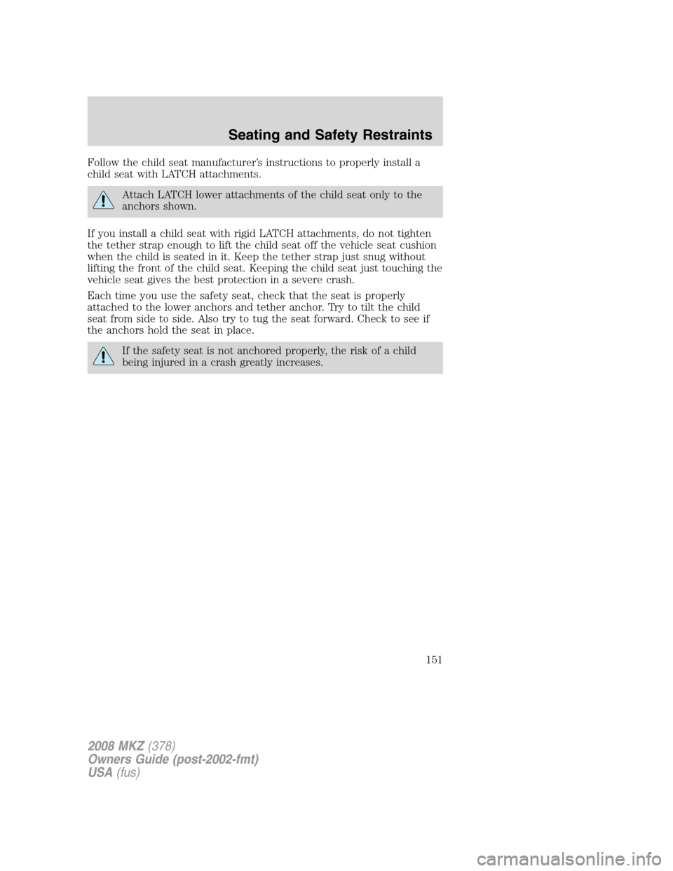 LINCOLN MKZ 2008  Owners Manual Follow the child seat manufacturer’s instructions to properly install a
child seat with LATCH attachments.
Attach LATCH lower attachments of the child seat only to the
anchors shown.
If you install 