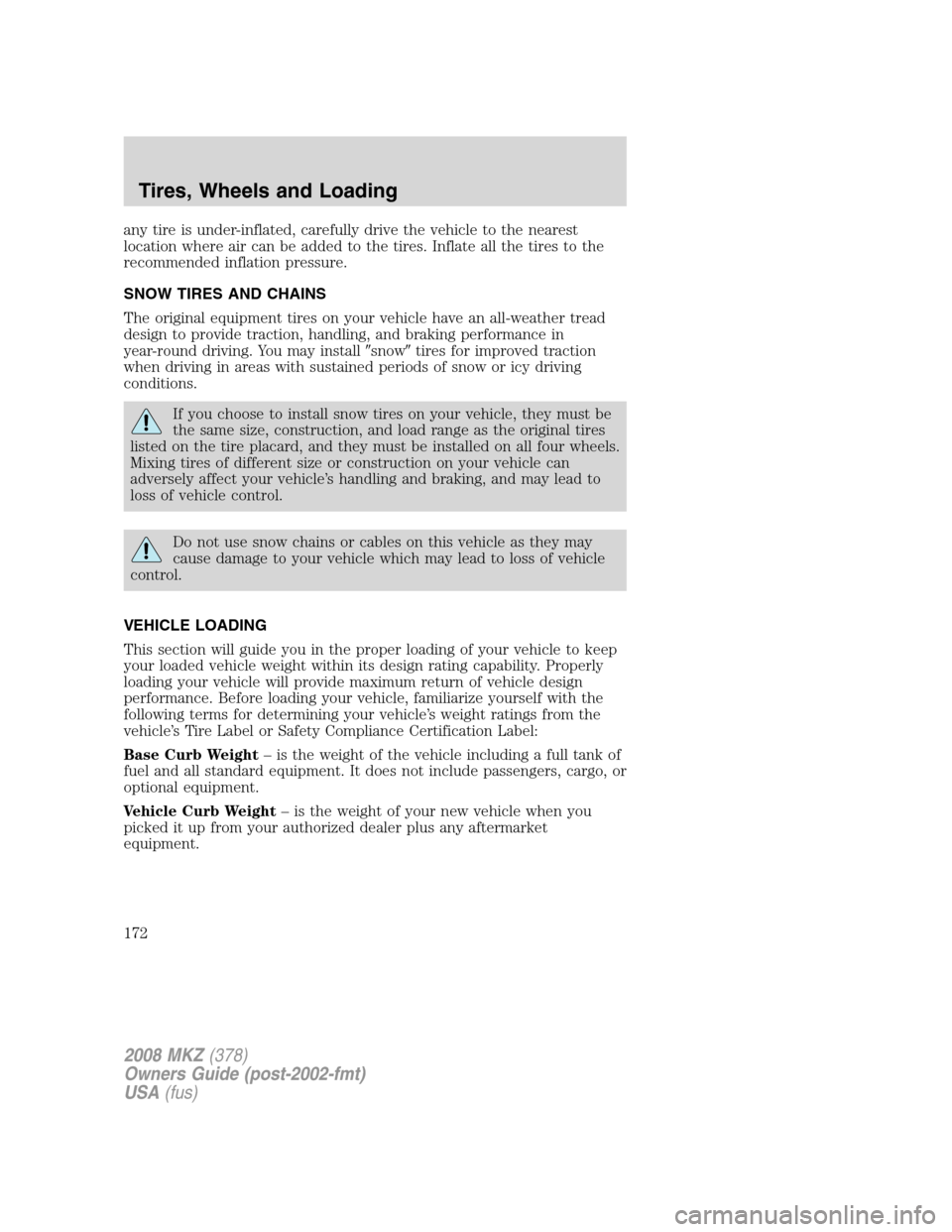 LINCOLN MKZ 2008 Owners Manual any tire is under-inflated, carefully drive the vehicle to the nearest
location where air can be added to the tires. Inflate all the tires to the
recommended inflation pressure.
SNOW TIRES AND CHAINS
LINCOLN MKZ 2008 Owners Manual any tire is under-inflated, carefully drive the vehicle to the nearest
location where air can be added to the tires. Inflate all the tires to the
recommended inflation pressure.
SNOW TIRES AND CHAINS