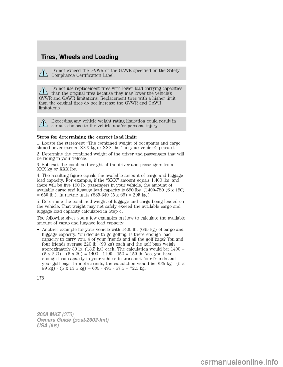 LINCOLN MKZ 2008 Owners Manual Do not exceed the GVWR or the GAWR specified on the Safety
Compliance Certification Label.
Do not use replacement tires with lower load carrying capacities
than the original tires because they may low LINCOLN MKZ 2008 Owners Manual Do not exceed the GVWR or the GAWR specified on the Safety
Compliance Certification Label.
Do not use replacement tires with lower load carrying capacities
than the original tires because they may low