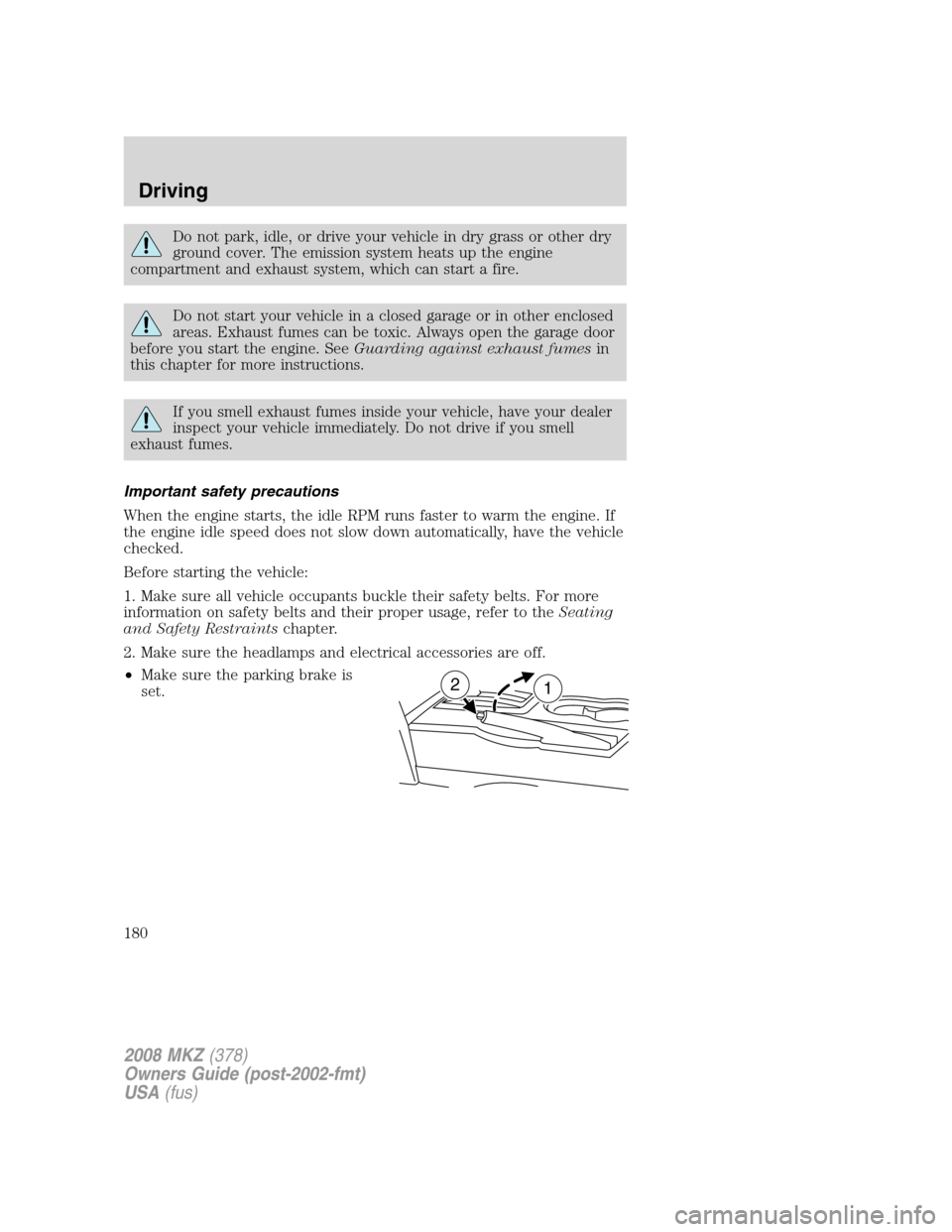 LINCOLN MKZ 2008 User Guide Do not park, idle, or drive your vehicle in dry grass or other dry
ground cover. The emission system heats up the engine
compartment and exhaust system, which can start a fire.
Do not start your vehic