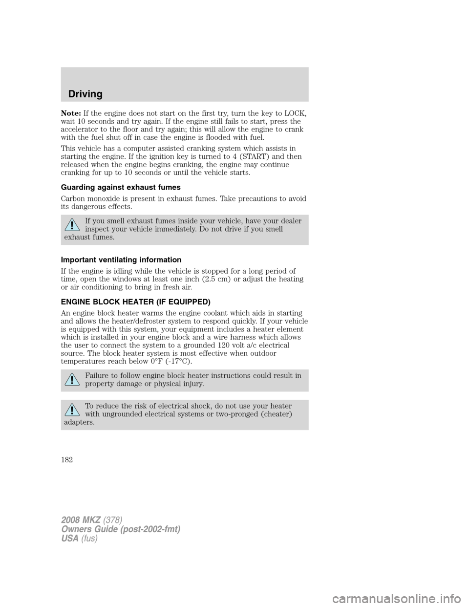 LINCOLN MKZ 2008 Owners Manual Note:If the engine does not start on the first try, turn the key to LOCK,
wait 10 seconds and try again. If the engine still fails to start, press the
accelerator to the floor and try again; this will